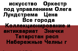 1.1) искусство : Оркестр под управлением Олега Лундстрема › Цена ­ 349 - Все города Коллекционирование и антиквариат » Значки   . Татарстан респ.,Набережные Челны г.